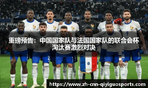 重磅预告：中国国家队与法国国家队的联合会杯淘汰赛激烈对决