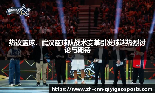 热议篮球：武汉篮球队战术变革引发球迷热烈讨论与期待