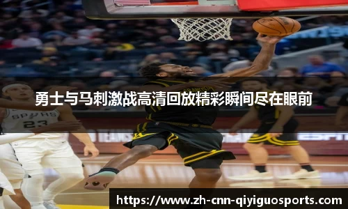 勇士与马刺激战高清回放精彩瞬间尽在眼前