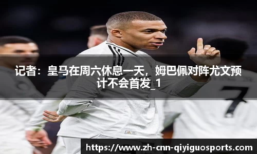 记者：皇马在周六休息一天，姆巴佩对阵尤文预计不会首发_1